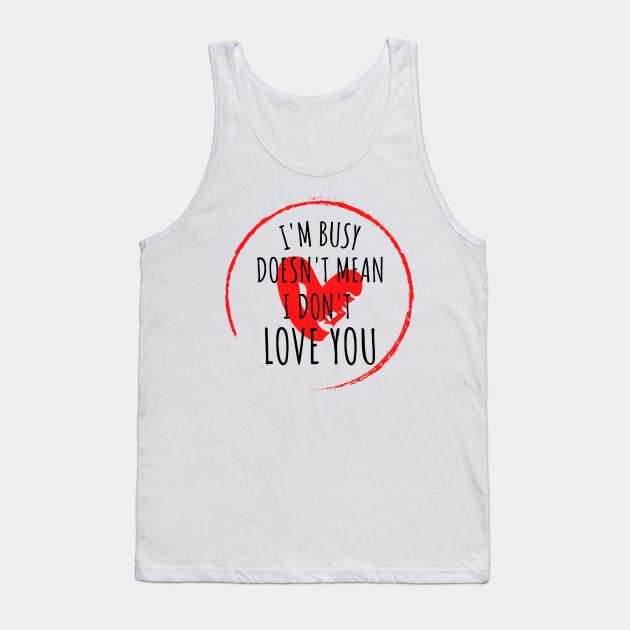 im busy doesnt mean i dont love you Tank Top by yassinebd